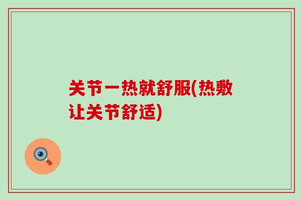 关节一热就舒服(热敷让关节舒适)-第1张图片-氨糖科普网 关节一热就舒服(热敷让关节舒适)-第1张图片-氨糖科普网