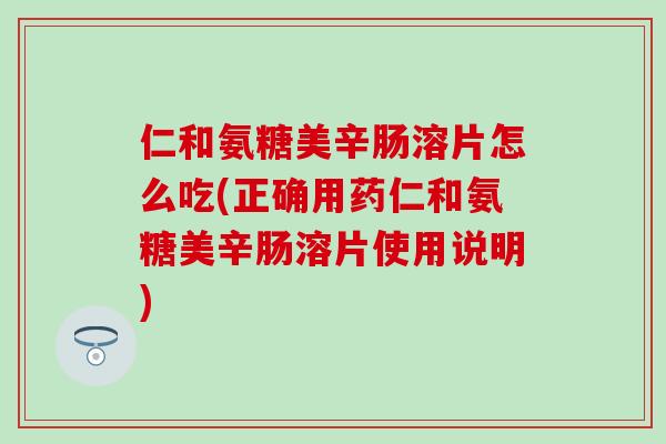 仁和氨糖美辛肠溶片怎么吃(正确用药仁和氨糖美辛肠溶片使用说明)-第1张图片-氨糖科普网 仁和氨糖美辛肠溶片怎么吃(正确用药仁和氨糖美辛肠溶片使用说明)-第1张图片-氨糖科普网