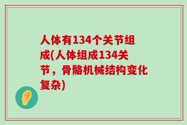 人体有134个关节组成(人体组成134关节，骨骼机械结构变化复杂)-第1张图片-氨糖科普网
