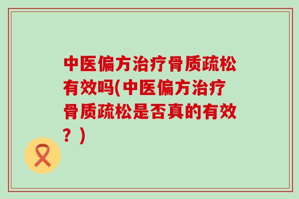 中医偏方治疗骨质疏松有效吗(中医偏方治疗骨质疏松是否真的有效？)-第1张图片-氨糖科普网