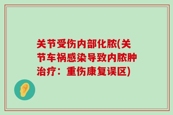 关节受伤内部化脓(关节车祸感染导致内脓肿治疗：重伤康复误区)-第1张图片-氨糖科普网