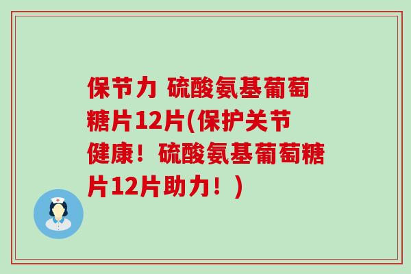 保节力 硫酸氨基葡萄糖片12片(保护关节健康!硫酸氨基葡萄糖片12片助力!)-第1张图片-氨糖科普网 保节力 硫酸氨基葡萄糖片12片(保护关节健康!硫酸氨基葡萄糖片12片助力!)-第1张图片-氨糖科普网