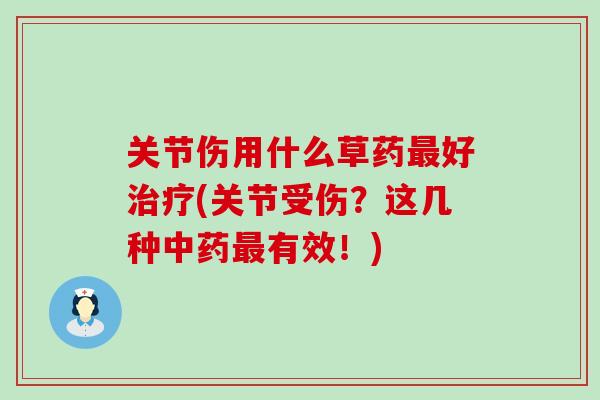 关节伤用什么草药最好治疗(关节受伤？这几种中药最有效！)-第1张图片-氨糖科普网