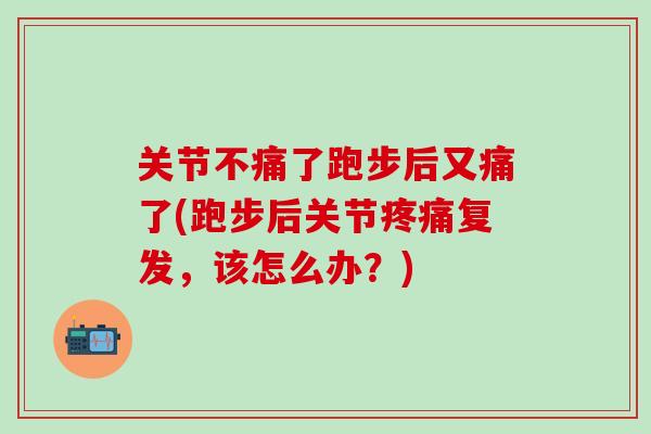 关节不痛了跑步后又痛了(跑步后关节疼痛复发,该怎么办?)-第1张图片-氨糖科普网 关节不痛了跑步后又痛了(跑步后关节疼痛复发,该怎么办?)-第1张图片-氨糖科普网
