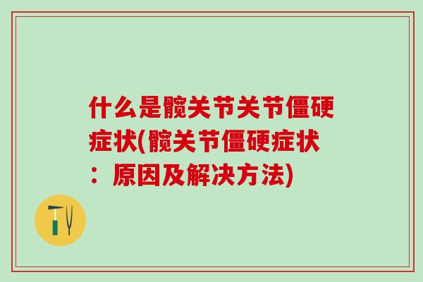什么是髋关节关节僵硬症状(髋关节僵硬症状:原因及解决方法)-第1张图片-氨糖科普网 什么是髋关节关节僵硬症状(髋关节僵硬症状:原因及解决方法)-第1张图片-氨糖科普网