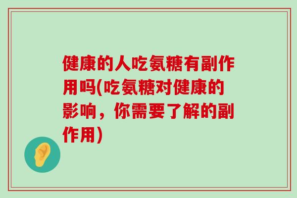 健康的人吃氨糖有副作用吗(吃氨糖对健康的影响,你需要了解的副作用)-第1张图片-氨糖科普网 健康的人吃氨糖有副作用吗(吃氨糖对健康的影响,你需要了解的副作用)-第1张图片-氨糖科普网