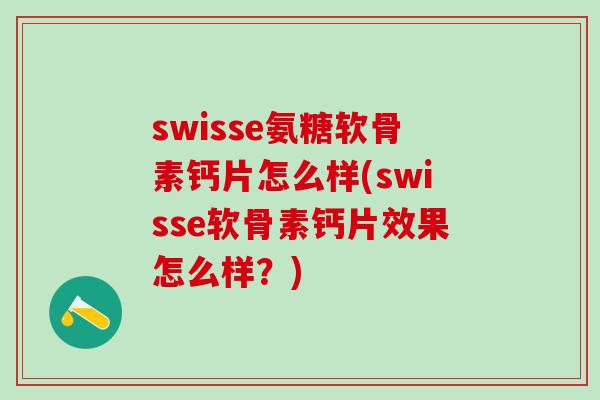 swisse氨糖软骨素钙片怎么样(swisse软骨素钙片效果怎么样？)-第1张图片-氨糖科普网
