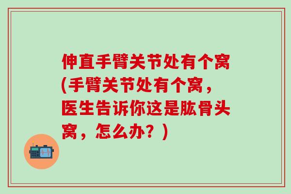 伸直手臂关节处有个窝(手臂关节处有个窝，医生告诉你这是肱骨头窝，怎么办？)-第1张图片-氨糖科普网