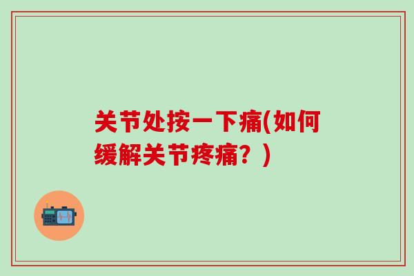 关节处按一下痛(如何缓解关节疼痛?)-第1张图片-氨糖科普网 关节处按一下痛(如何缓解关节疼痛?)-第1张图片-氨糖科普网