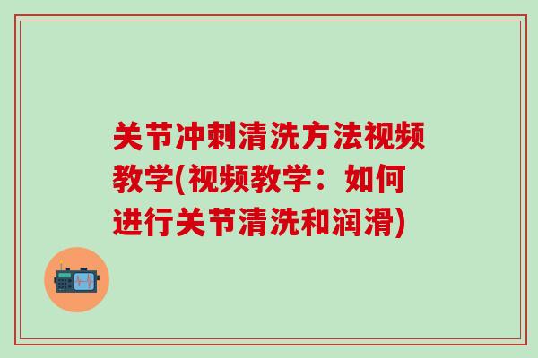关节冲刺清洗方法视频教学(视频教学:如何进行关节清洗和润滑)-第1张图片-氨糖科普网 关节冲刺清洗方法视频教学(视频教学:如何进行关节清洗和润滑)-第1张图片-氨糖科普网