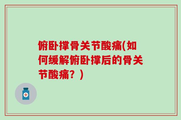 俯卧撑骨关节酸痛(如何缓解俯卧撑后的骨关节酸痛？)-第1张图片-氨糖科普网