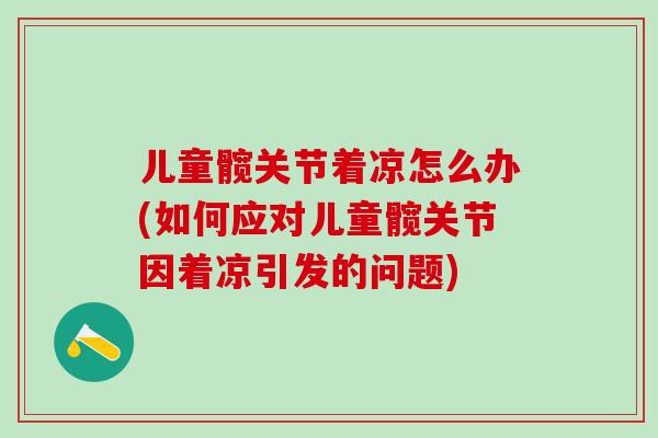 儿童髋关节着凉怎么办(如何应对儿童髋关节因着凉引发的问题)-第1张图片-氨糖科普网