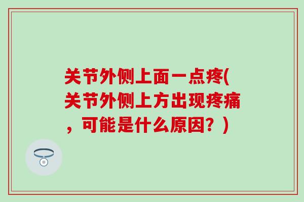 关节外侧上面一点疼(关节外侧上方出现疼痛，可能是什么原因？)-第1张图片-氨糖科普网