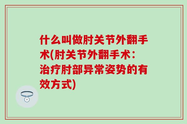什么叫做肘关节外翻手术(肘关节外翻手术：治疗肘部异常姿势的有效方式)-第1张图片-氨糖科普网