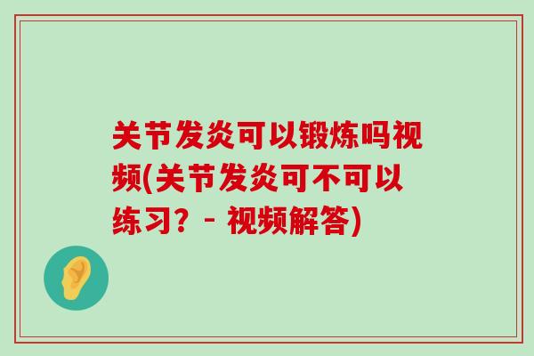关节发炎可以锻炼吗视频(关节发炎可不可以练习?- 视频解答)-第1张图片-氨糖科普网 关节发炎可以锻炼吗视频(关节发炎可不可以练习?- 视频解答)-第1张图片-氨糖科普网