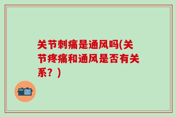 关节刺痛是通风吗(关节疼痛和通风是否有关系？)-第1张图片-氨糖科普网