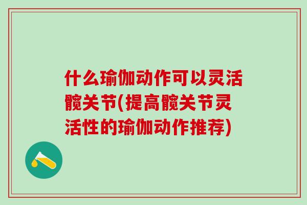 什么瑜伽动作可以灵活髋关节(提高髋关节灵活性的瑜伽动作推荐)-第1张图片-氨糖科普网 什么瑜伽动作可以灵活髋关节(提高髋关节灵活性的瑜伽动作推荐)-第1张图片-氨糖科普网