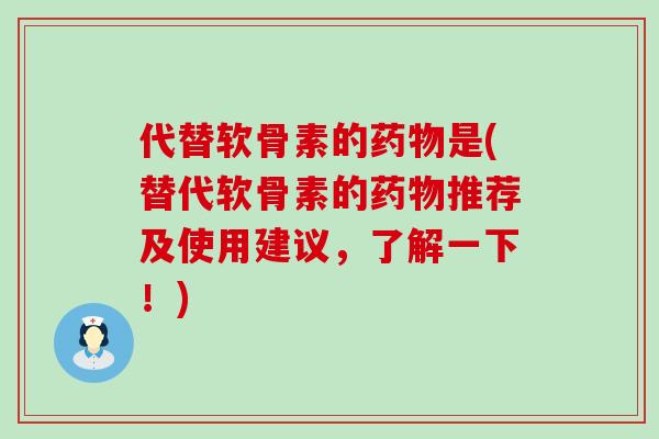 代替软骨素的药物是(替代软骨素的药物推荐及使用建议,了解一下!)-第1张图片-氨糖科普网 代替软骨素的药物是(替代软骨素的药物推荐及使用建议,了解一下!)-第1张图片-氨糖科普网