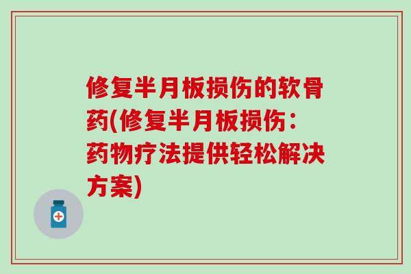 修复半月板损伤的软骨药(修复半月板损伤:药物疗法提供轻松解决方案)-第1张图片-氨糖科普网 修复半月板损伤的软骨药(修复半月板损伤:药物疗法提供轻松解决方案)-第1张图片-氨糖科普网