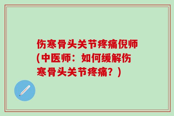 伤寒骨头关节疼痛倪师(中医师：如何缓解伤寒骨头关节疼痛？)-第1张图片-氨糖科普网