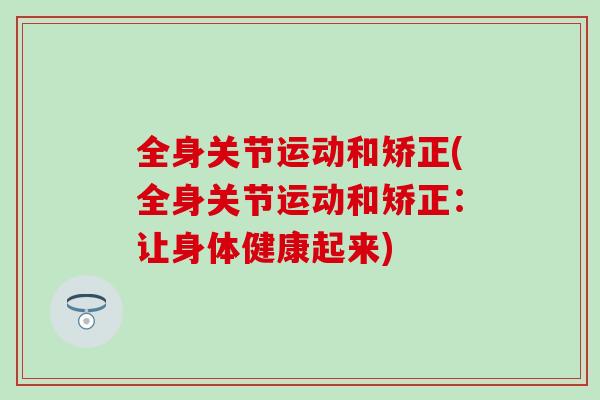 全身关节运动和矫正(全身关节运动和矫正：让身体健康起来)-第1张图片-氨糖科普网