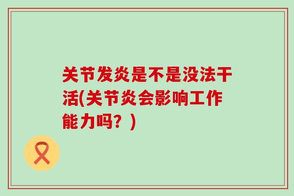 关节发炎是不是没法干活(关节炎会影响工作能力吗？)-第1张图片-氨糖科普网
