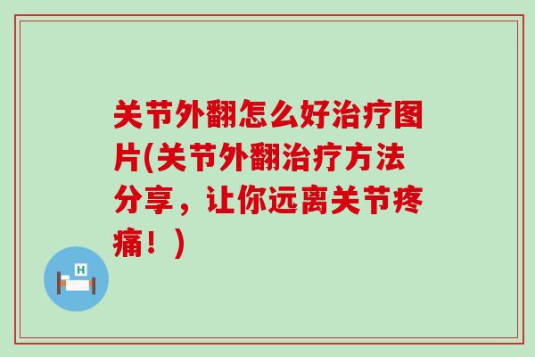关节外翻怎么好治疗图片(关节外翻治疗方法分享,让你远离关节疼痛!)-第1张图片-氨糖科普网 关节外翻怎么好治疗图片(关节外翻治疗方法分享,让你远离关节疼痛!)-第1张图片-氨糖科普网