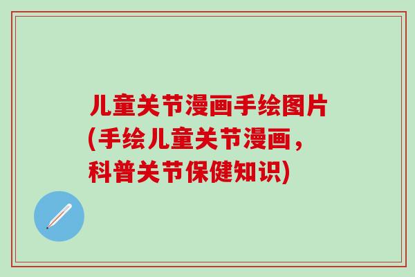 儿童关节漫画手绘图片(手绘儿童关节漫画，科普关节保健知识)-第1张图片-氨糖科普网