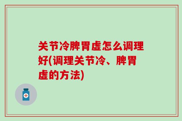 关节冷脾胃虚怎么调理好(调理关节冷、脾胃虚的方法)-第1张图片-氨糖科普网