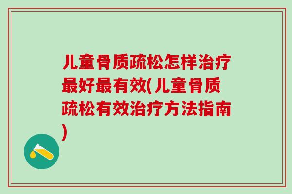 儿童骨质疏松怎样治疗最好最有效(儿童骨质疏松有效治疗方法指南)-第1张图片-氨糖科普网