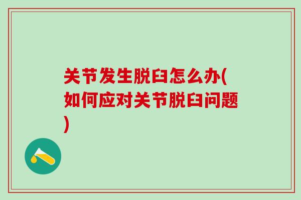 关节发生脱臼怎么办(如何应对关节脱臼问题)-第1张图片-氨糖科普网 关节发生脱臼怎么办(如何应对关节脱臼问题)-第1张图片-氨糖科普网