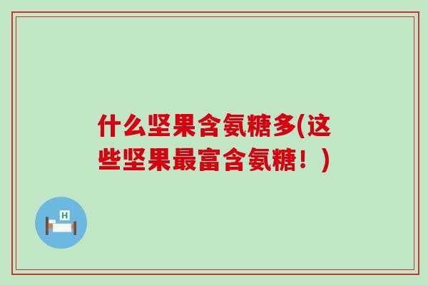 什么坚果含氨糖多(这些坚果最富含氨糖！)-第1张图片-氨糖科普网