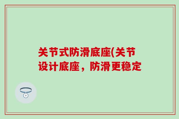 关节式防滑底座(关节设计底座，防滑更稳定-第1张图片-氨糖科普网