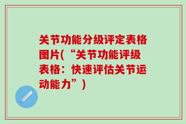 关节功能分级评定表格图片(“关节功能评级表格：快速评估关节运动能力”)-第1张图片-氨糖科普网