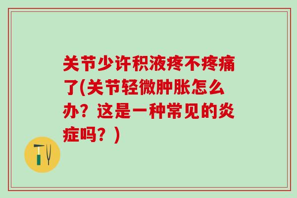 关节少许积液疼不疼痛了(关节轻微肿胀怎么办？这是一种常见的炎症吗？)-第1张图片-氨糖科普网