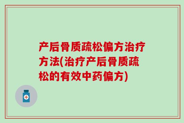 产后骨质疏松偏方治疗方法(治疗产后骨质疏松的有效中药偏方)-第1张图片-氨糖科普网