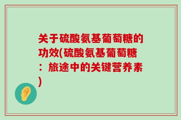 关于硫酸氨基葡萄糖的功效(硫酸氨基葡萄糖:旅途中的关键营养素)-第1张图片-氨糖科普网 关于硫酸氨基葡萄糖的功效(硫酸氨基葡萄糖:旅途中的关键营养素)-第1张图片-氨糖科普网