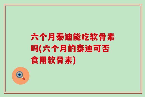 六个月泰迪能吃软骨素吗(六个月的泰迪可否食用软骨素)-第1张图片-氨糖科普网 六个月泰迪能吃软骨素吗(六个月的泰迪可否食用软骨素)-第1张图片-氨糖科普网