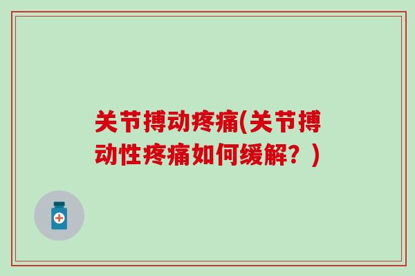 关节搏动疼痛(关节搏动性疼痛如何缓解?)-第1张图片-氨糖科普网 关节搏动疼痛(关节搏动性疼痛如何缓解?)-第1张图片-氨糖科普网