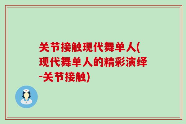 关节接触现代舞单人(现代舞单人的精彩演绎-关节接触)-第1张图片-氨糖科普网 关节接触现代舞单人(现代舞单人的精彩演绎-关节接触)-第1张图片-氨糖科普网