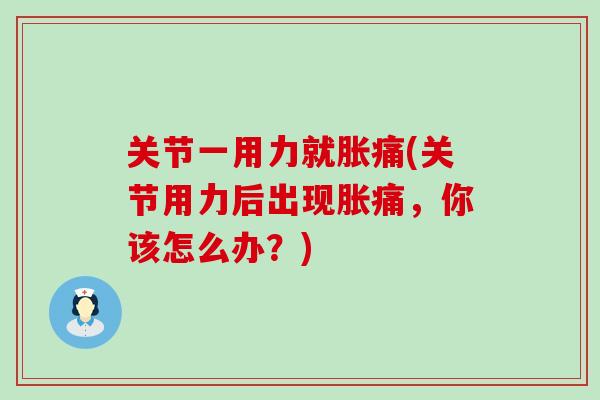 关节一用力就胀痛(关节用力后出现胀痛,你该怎么办?)-第1张图片-氨糖科普网 关节一用力就胀痛(关节用力后出现胀痛,你该怎么办?)-第1张图片-氨糖科普网