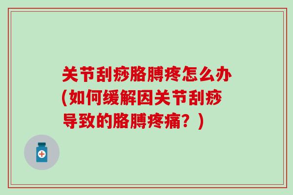 关节刮痧胳膊疼怎么办(如何缓解因关节刮痧导致的胳膊疼痛?)-第1张图片-氨糖科普网 关节刮痧胳膊疼怎么办(如何缓解因关节刮痧导致的胳膊疼痛?)-第1张图片-氨糖科普网