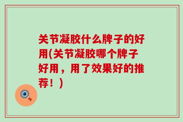关节凝胶什么牌子的好用(关节凝胶哪个牌子好用,用了效果好的推荐!)-第1张图片-氨糖科普网 关节凝胶什么牌子的好用(关节凝胶哪个牌子好用,用了效果好的推荐!)-第1张图片-氨糖科普网
