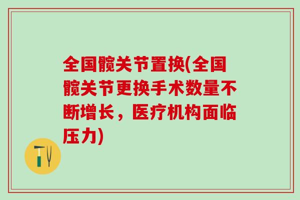 全国髋关节置换(全国髋关节更换手术数量不断增长,医疗机构面临压力)-第1张图片-氨糖科普网 全国髋关节置换(全国髋关节更换手术数量不断增长,医疗机构面临压力)-第1张图片-氨糖科普网
