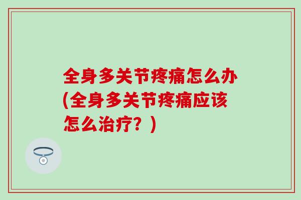 全身多关节疼痛怎么办(全身多关节疼痛应该怎么治疗?)-第1张图片-氨糖科普网 全身多关节疼痛怎么办(全身多关节疼痛应该怎么治疗?)-第1张图片-氨糖科普网