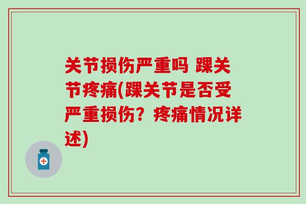 关节损伤严重吗 踝关节疼痛(踝关节是否受严重损伤?疼痛情况详述)-第1张图片-氨糖科普网 关节损伤严重吗 踝关节疼痛(踝关节是否受严重损伤?疼痛情况详述)-第1张图片-氨糖科普网