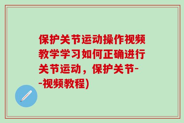 保护关节运动操作视频教学学习如何正确进行关节运动，保护关节--视频教程)-第1张图片-氨糖科普网
