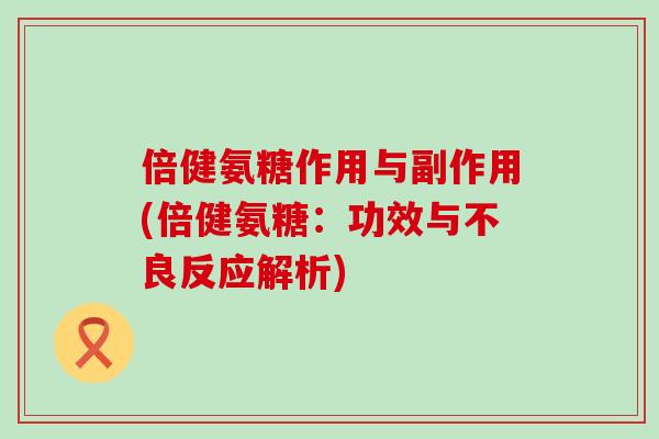 倍健氨糖作用与副作用(倍健氨糖：功效与不良反应解析)-第1张图片-氨糖科普网