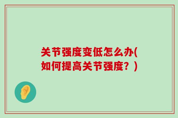 关节强度变低怎么办(如何提高关节强度?)-第1张图片-氨糖科普网 关节强度变低怎么办(如何提高关节强度?)-第1张图片-氨糖科普网