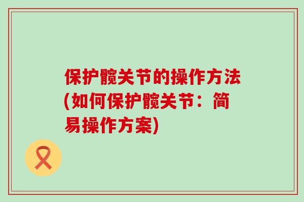 保护髋关节的操作方法(如何保护髋关节：简易操作方案)-第1张图片-氨糖科普网